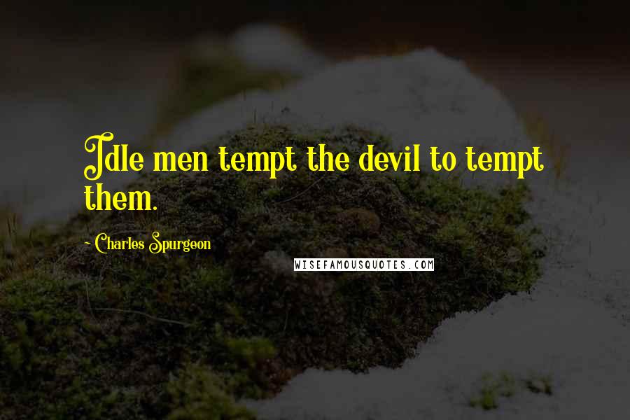 Charles Spurgeon Quotes: Idle men tempt the devil to tempt them.