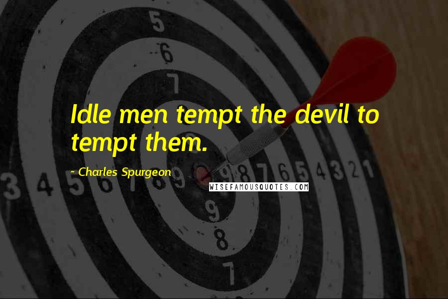 Charles Spurgeon Quotes: Idle men tempt the devil to tempt them.