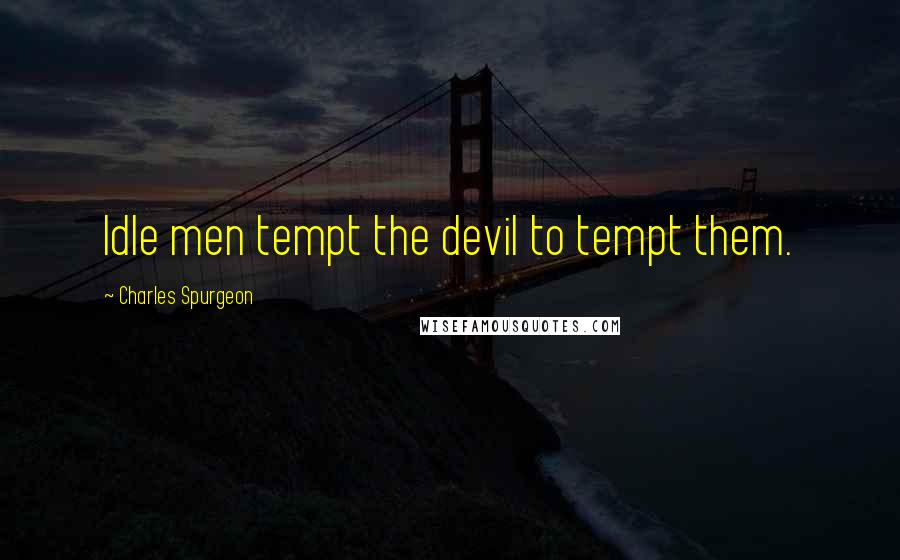 Charles Spurgeon Quotes: Idle men tempt the devil to tempt them.