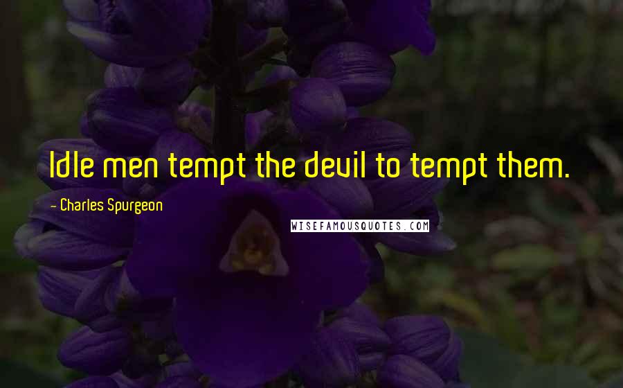 Charles Spurgeon Quotes: Idle men tempt the devil to tempt them.