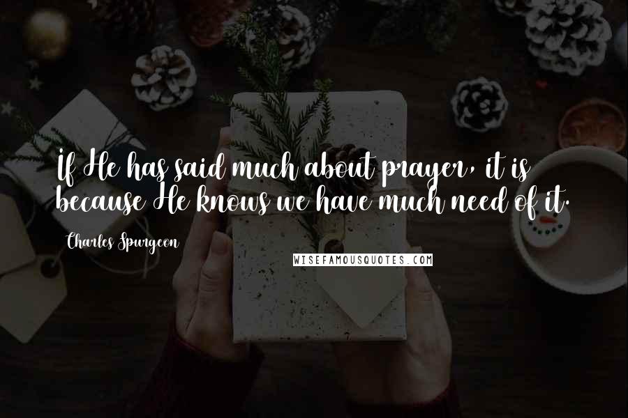 Charles Spurgeon Quotes: If He has said much about prayer, it is because He knows we have much need of it.