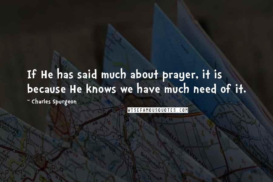 Charles Spurgeon Quotes: If He has said much about prayer, it is because He knows we have much need of it.