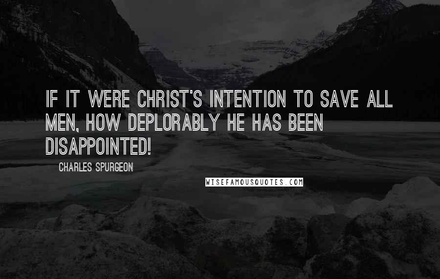 Charles Spurgeon Quotes: If it were Christ's intention to save all men, how deplorably He has been disappointed!