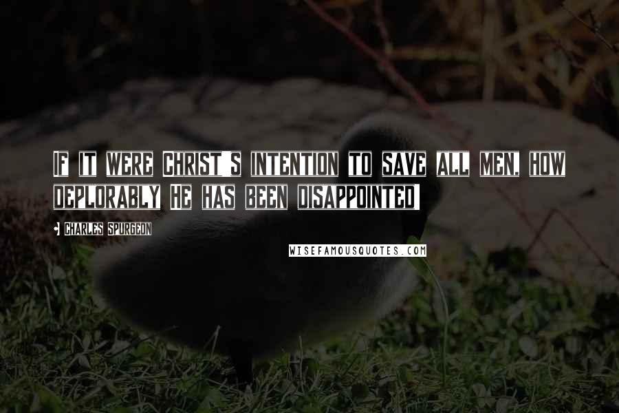 Charles Spurgeon Quotes: If it were Christ's intention to save all men, how deplorably He has been disappointed!