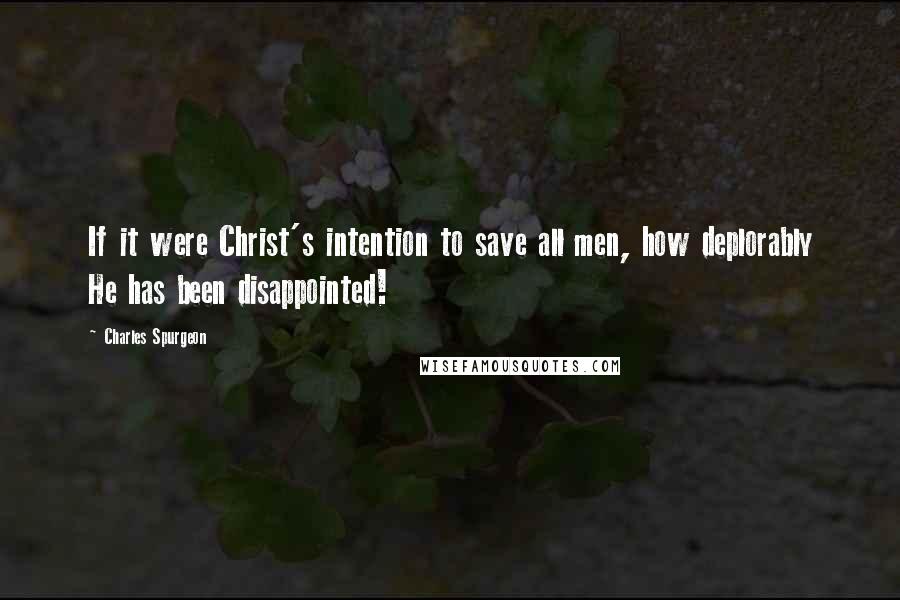 Charles Spurgeon Quotes: If it were Christ's intention to save all men, how deplorably He has been disappointed!