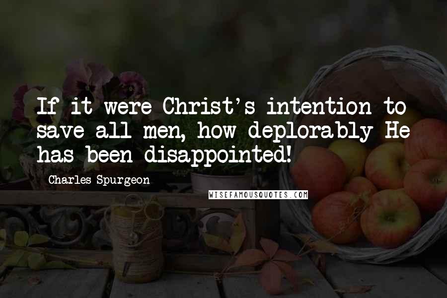 Charles Spurgeon Quotes: If it were Christ's intention to save all men, how deplorably He has been disappointed!