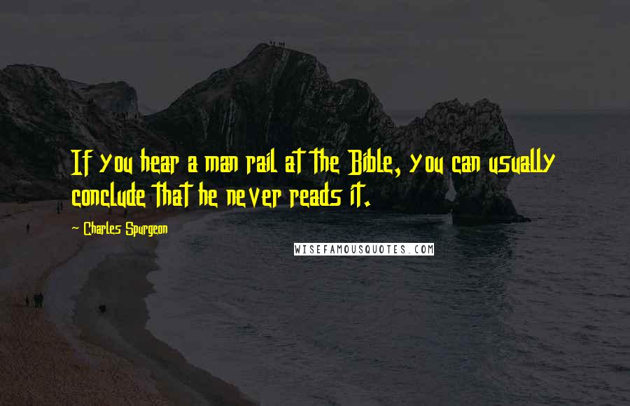 Charles Spurgeon Quotes: If you hear a man rail at the Bible, you can usually conclude that he never reads it.