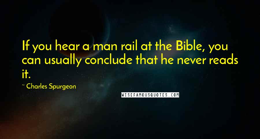 Charles Spurgeon Quotes: If you hear a man rail at the Bible, you can usually conclude that he never reads it.