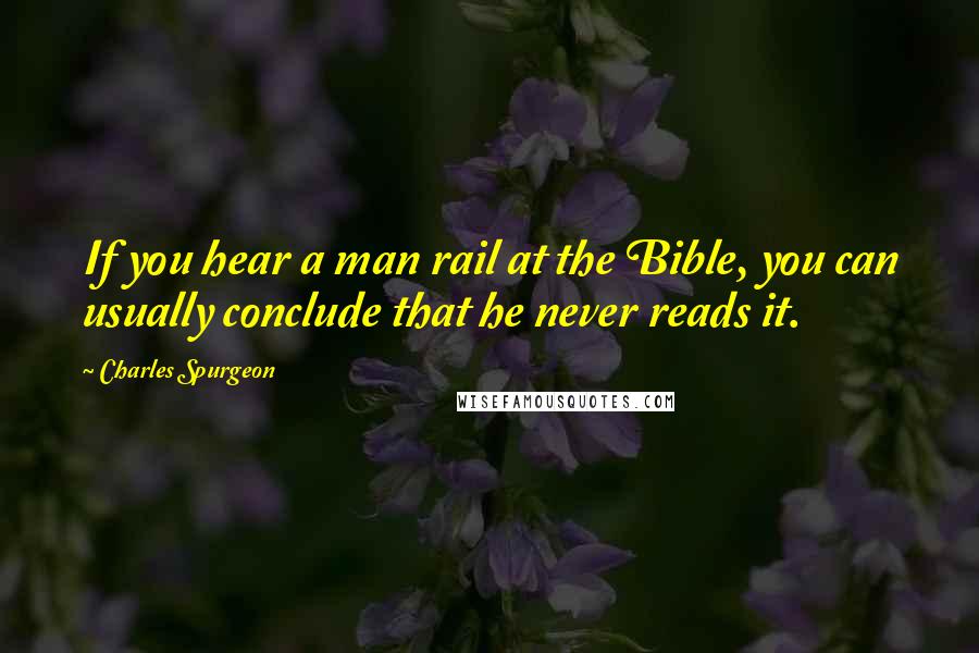 Charles Spurgeon Quotes: If you hear a man rail at the Bible, you can usually conclude that he never reads it.