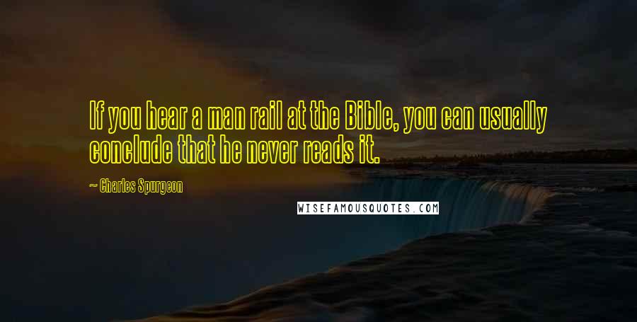 Charles Spurgeon Quotes: If you hear a man rail at the Bible, you can usually conclude that he never reads it.