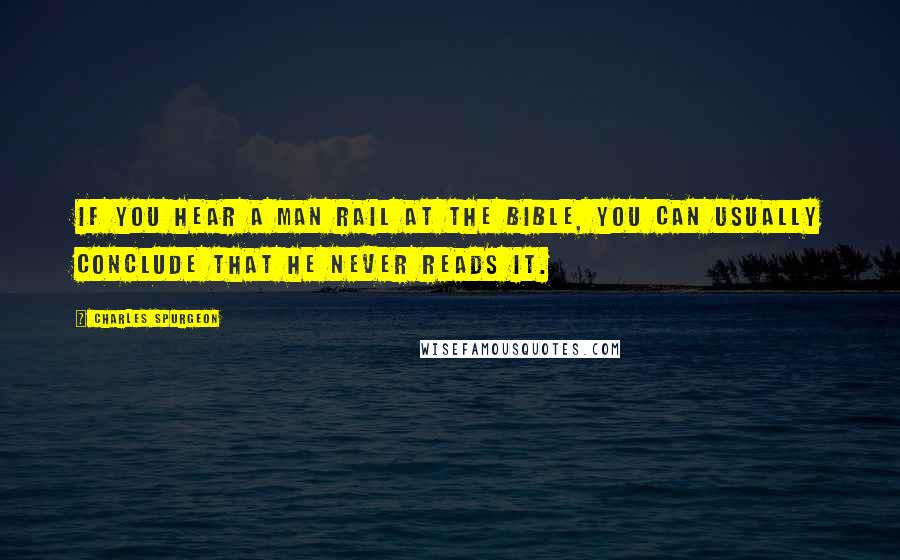 Charles Spurgeon Quotes: If you hear a man rail at the Bible, you can usually conclude that he never reads it.