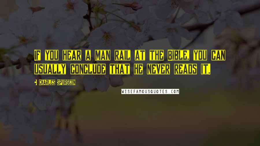 Charles Spurgeon Quotes: If you hear a man rail at the Bible, you can usually conclude that he never reads it.