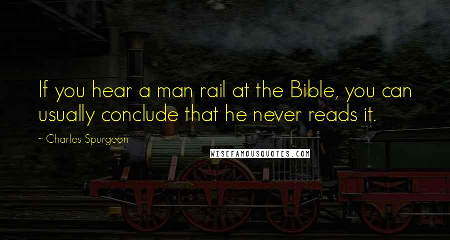 Charles Spurgeon Quotes: If you hear a man rail at the Bible, you can usually conclude that he never reads it.
