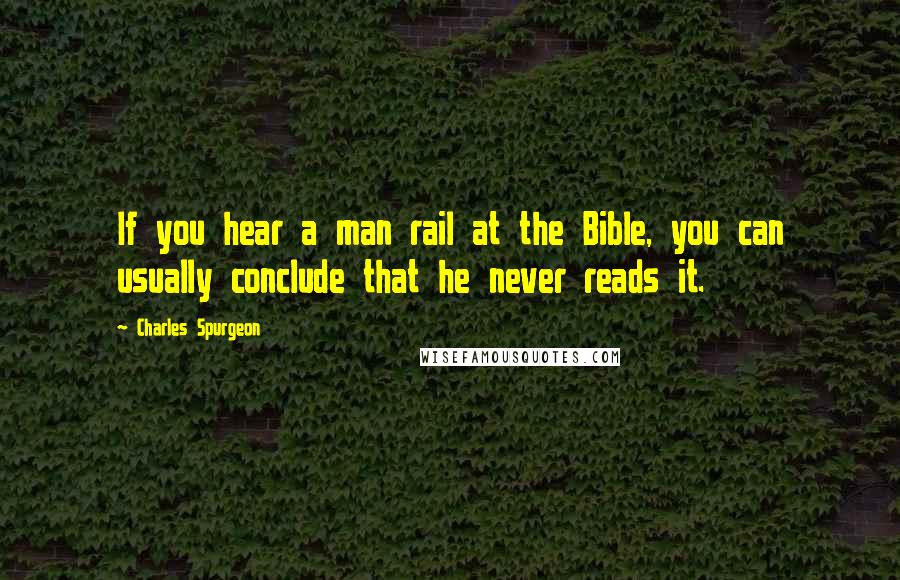 Charles Spurgeon Quotes: If you hear a man rail at the Bible, you can usually conclude that he never reads it.