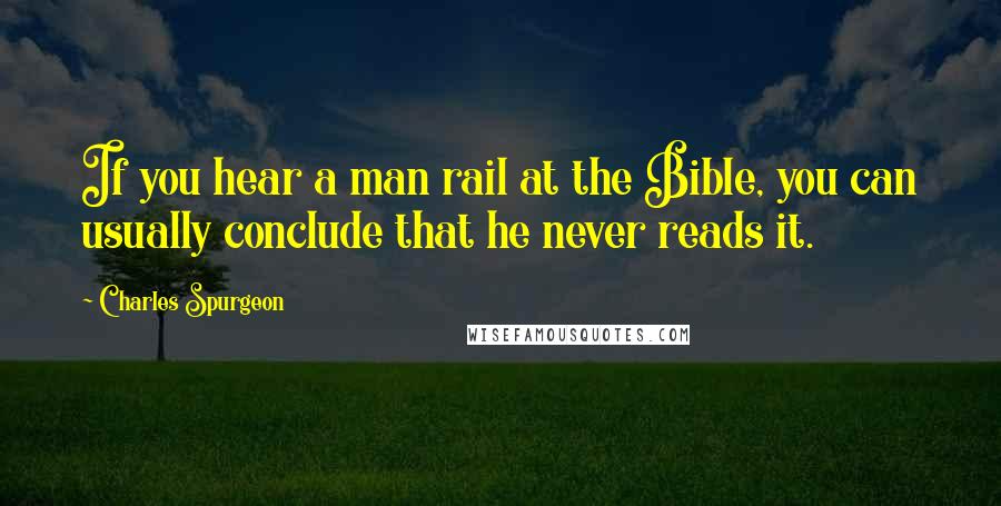 Charles Spurgeon Quotes: If you hear a man rail at the Bible, you can usually conclude that he never reads it.