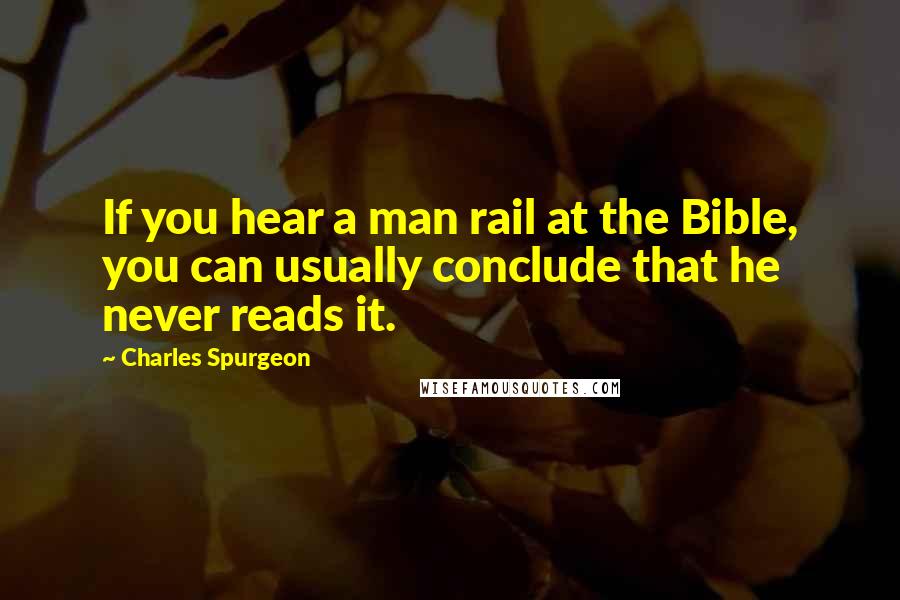 Charles Spurgeon Quotes: If you hear a man rail at the Bible, you can usually conclude that he never reads it.