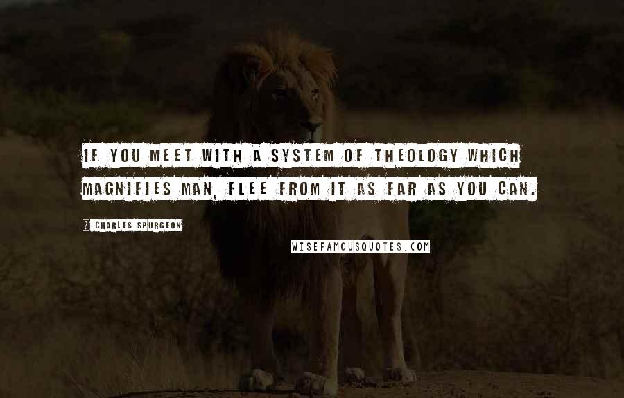 Charles Spurgeon Quotes: If you meet with a system of theology which magnifies man, flee from it as far as you can.