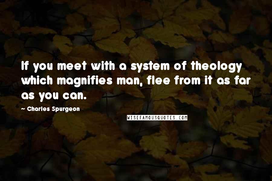 Charles Spurgeon Quotes: If you meet with a system of theology which magnifies man, flee from it as far as you can.