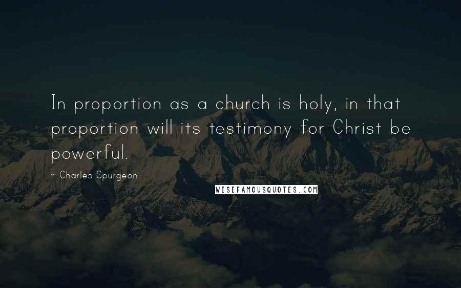 Charles Spurgeon Quotes: In proportion as a church is holy, in that proportion will its testimony for Christ be powerful.