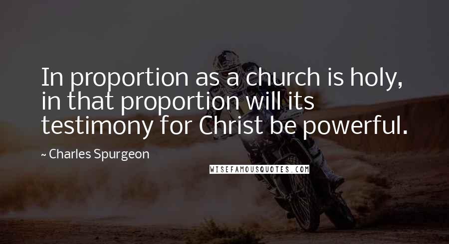 Charles Spurgeon Quotes: In proportion as a church is holy, in that proportion will its testimony for Christ be powerful.