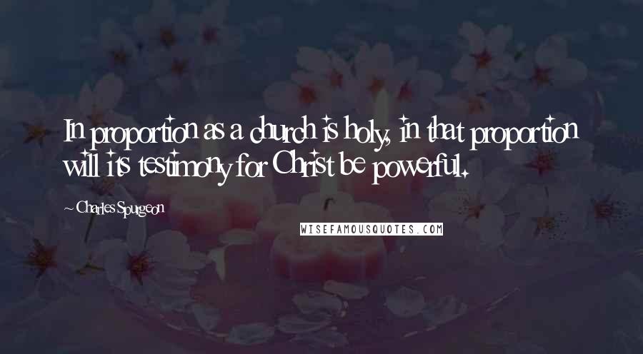 Charles Spurgeon Quotes: In proportion as a church is holy, in that proportion will its testimony for Christ be powerful.
