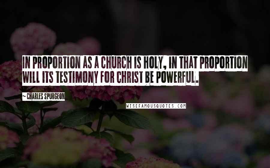 Charles Spurgeon Quotes: In proportion as a church is holy, in that proportion will its testimony for Christ be powerful.