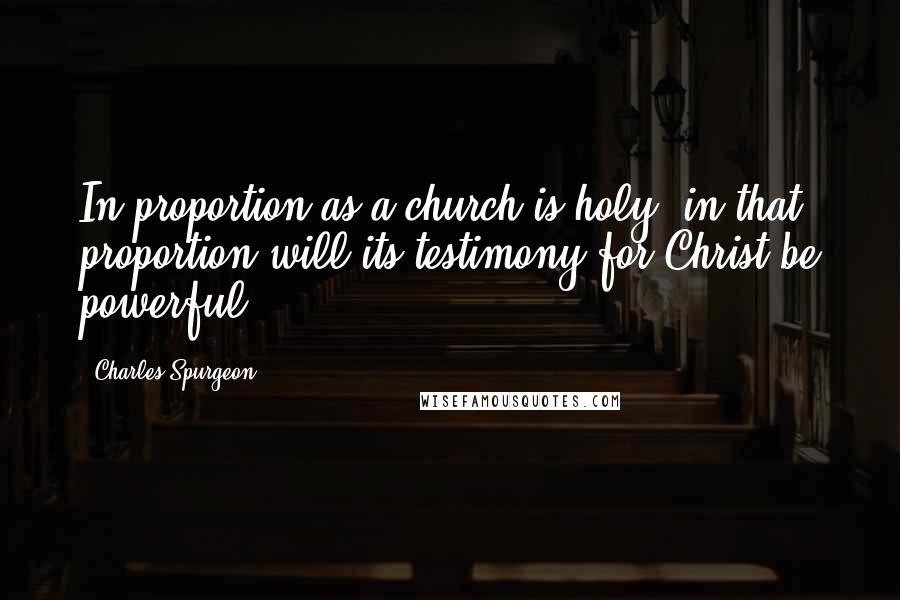 Charles Spurgeon Quotes: In proportion as a church is holy, in that proportion will its testimony for Christ be powerful.