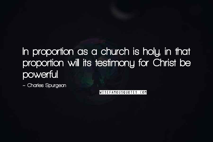 Charles Spurgeon Quotes: In proportion as a church is holy, in that proportion will its testimony for Christ be powerful.