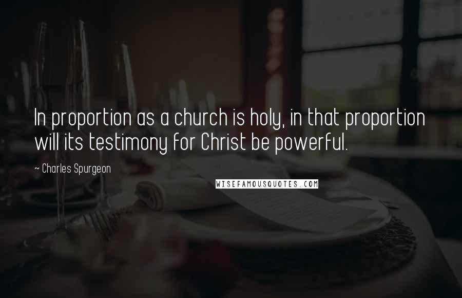 Charles Spurgeon Quotes: In proportion as a church is holy, in that proportion will its testimony for Christ be powerful.