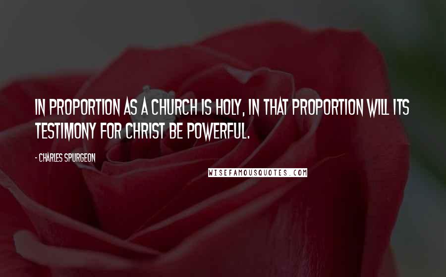 Charles Spurgeon Quotes: In proportion as a church is holy, in that proportion will its testimony for Christ be powerful.