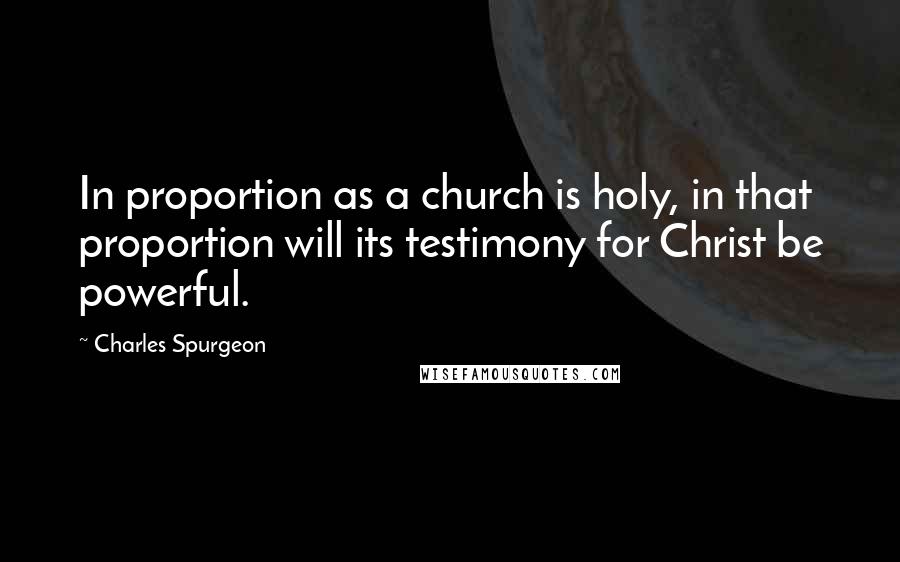 Charles Spurgeon Quotes: In proportion as a church is holy, in that proportion will its testimony for Christ be powerful.