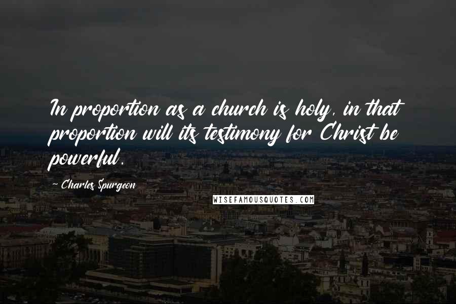 Charles Spurgeon Quotes: In proportion as a church is holy, in that proportion will its testimony for Christ be powerful.