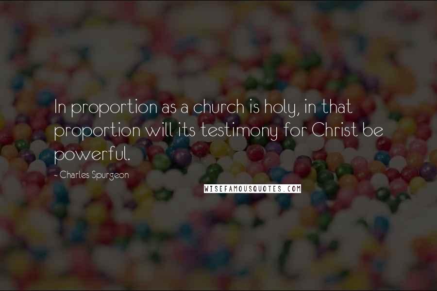 Charles Spurgeon Quotes: In proportion as a church is holy, in that proportion will its testimony for Christ be powerful.