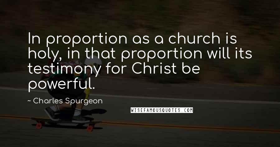 Charles Spurgeon Quotes: In proportion as a church is holy, in that proportion will its testimony for Christ be powerful.