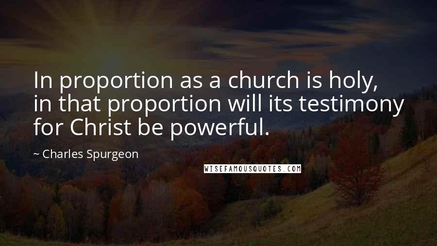 Charles Spurgeon Quotes: In proportion as a church is holy, in that proportion will its testimony for Christ be powerful.