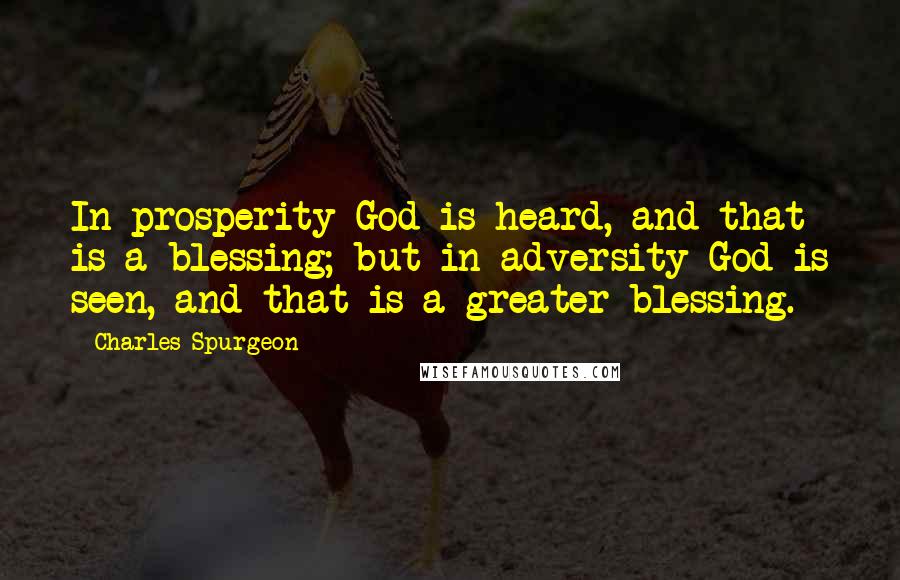 Charles Spurgeon Quotes: In prosperity God is heard, and that is a blessing; but in adversity God is seen, and that is a greater blessing.