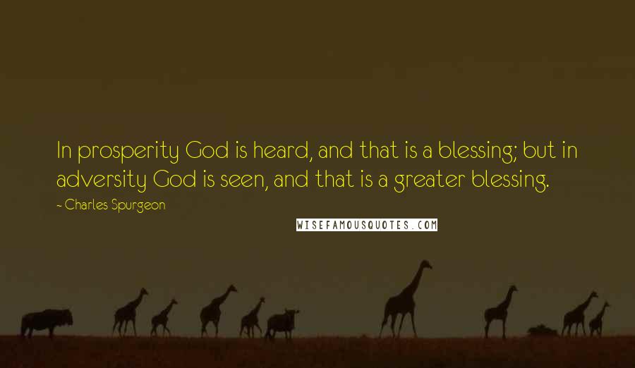 Charles Spurgeon Quotes: In prosperity God is heard, and that is a blessing; but in adversity God is seen, and that is a greater blessing.