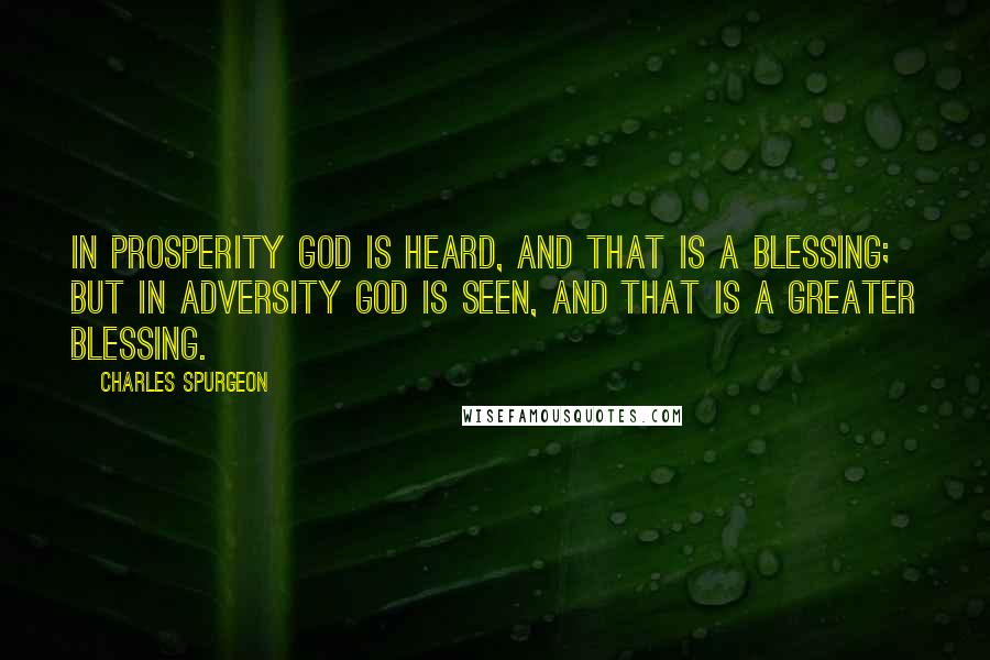 Charles Spurgeon Quotes: In prosperity God is heard, and that is a blessing; but in adversity God is seen, and that is a greater blessing.