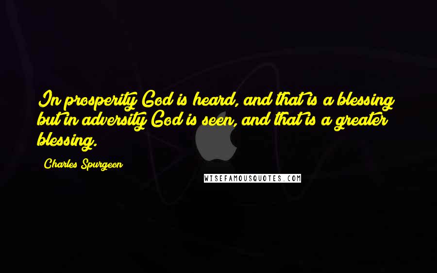 Charles Spurgeon Quotes: In prosperity God is heard, and that is a blessing; but in adversity God is seen, and that is a greater blessing.