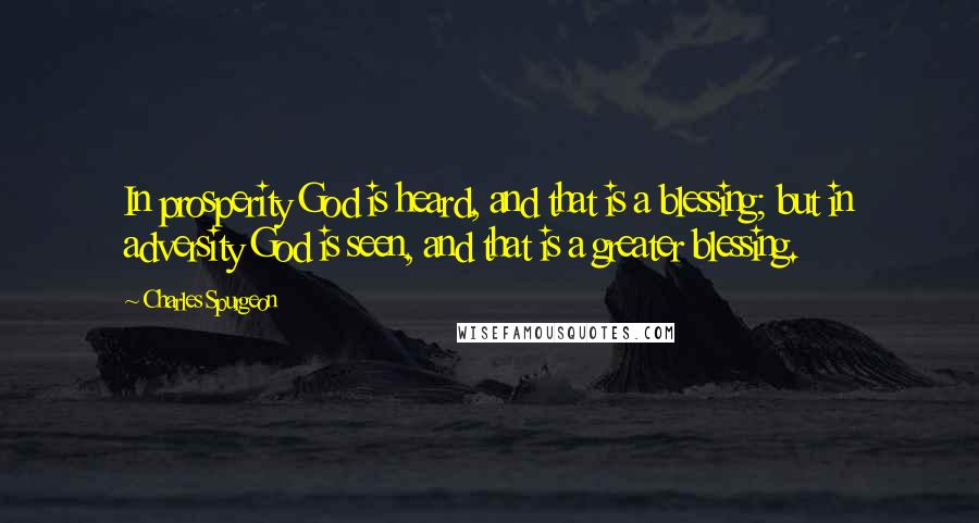 Charles Spurgeon Quotes: In prosperity God is heard, and that is a blessing; but in adversity God is seen, and that is a greater blessing.