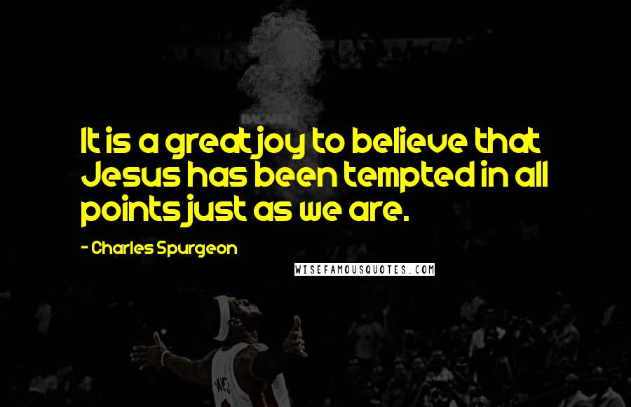 Charles Spurgeon Quotes: It is a great joy to believe that Jesus has been tempted in all points just as we are.