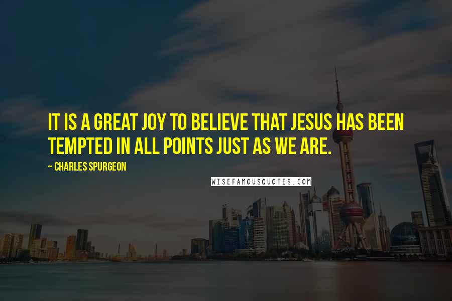 Charles Spurgeon Quotes: It is a great joy to believe that Jesus has been tempted in all points just as we are.