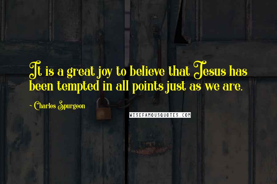 Charles Spurgeon Quotes: It is a great joy to believe that Jesus has been tempted in all points just as we are.