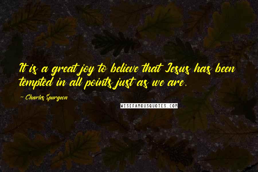 Charles Spurgeon Quotes: It is a great joy to believe that Jesus has been tempted in all points just as we are.