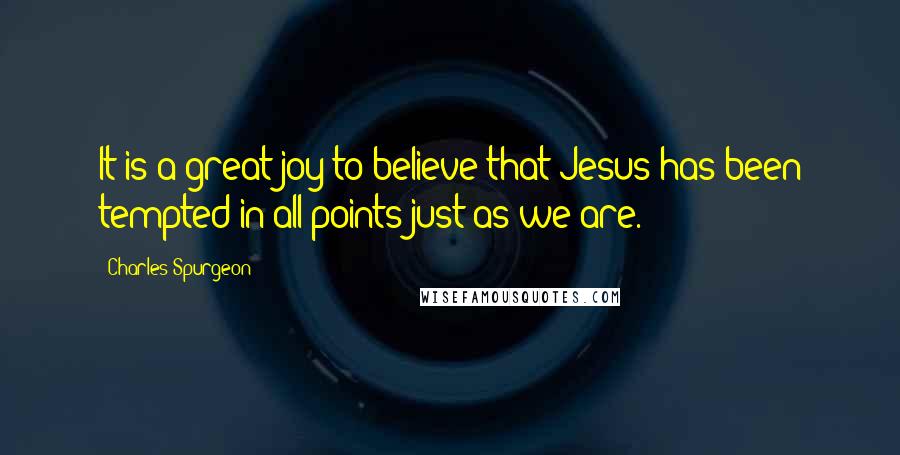 Charles Spurgeon Quotes: It is a great joy to believe that Jesus has been tempted in all points just as we are.