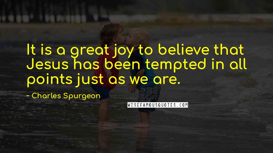 Charles Spurgeon Quotes: It is a great joy to believe that Jesus has been tempted in all points just as we are.