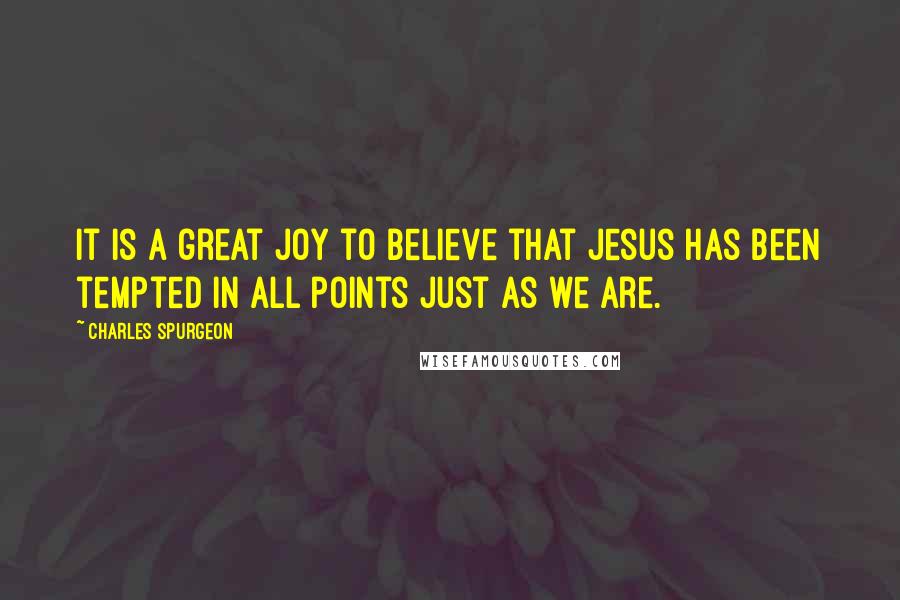 Charles Spurgeon Quotes: It is a great joy to believe that Jesus has been tempted in all points just as we are.
