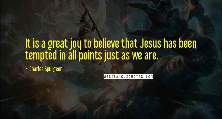 Charles Spurgeon Quotes: It is a great joy to believe that Jesus has been tempted in all points just as we are.