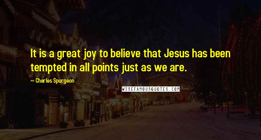 Charles Spurgeon Quotes: It is a great joy to believe that Jesus has been tempted in all points just as we are.