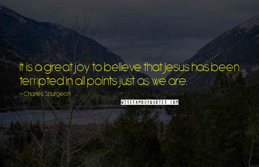 Charles Spurgeon Quotes: It is a great joy to believe that Jesus has been tempted in all points just as we are.